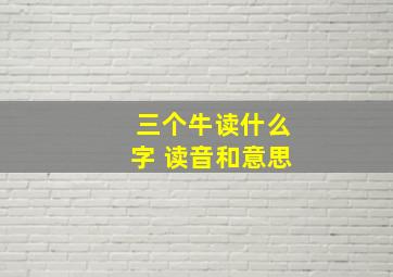 三个牛读什么字 读音和意思